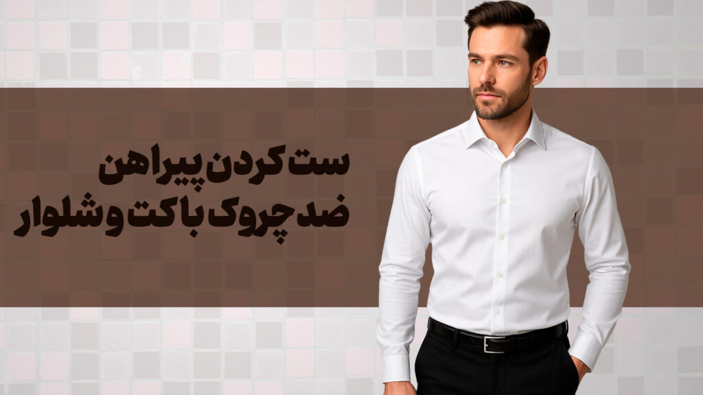راهنمای کامل ست کردن پیراهن ضدچروک با کت و شلوار مردانه